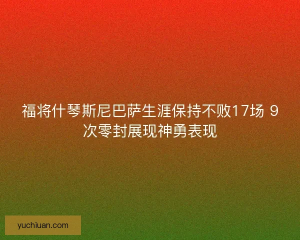 福将什琴斯尼巴萨生涯保持不败17场 9次零封展现神勇表现