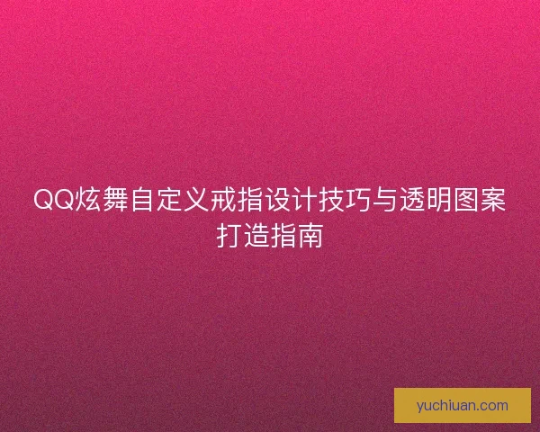 QQ炫舞自定义戒指设计技巧与透明图案打造指南