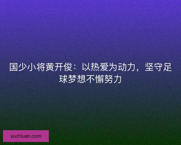国少小将黄开俊：以热爱为动力，坚守足球梦想不懈努力