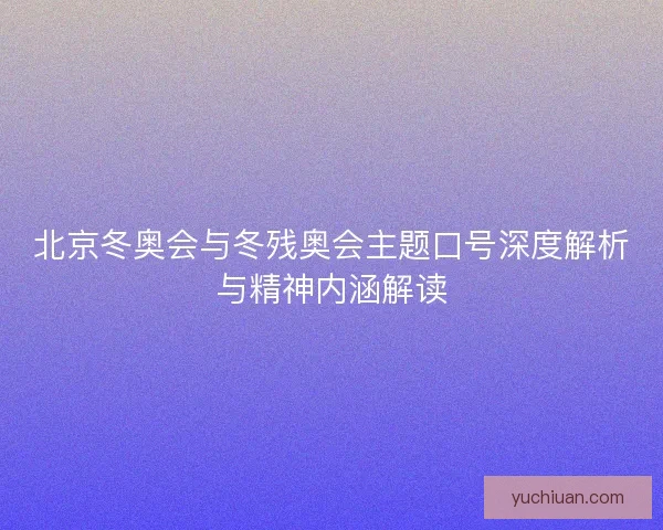 北京冬奥会与冬残奥会主题口号深度解析与精神内涵解读
