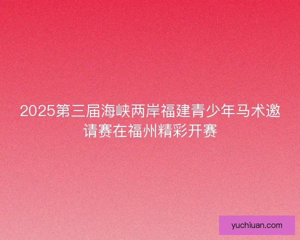 2025第三届海峡两岸福建青少年马术邀请赛在福州精彩开赛