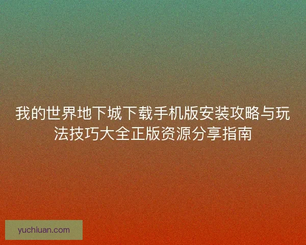 我的世界地下城下载手机版安装攻略与玩法技巧大全正版资源分享指南